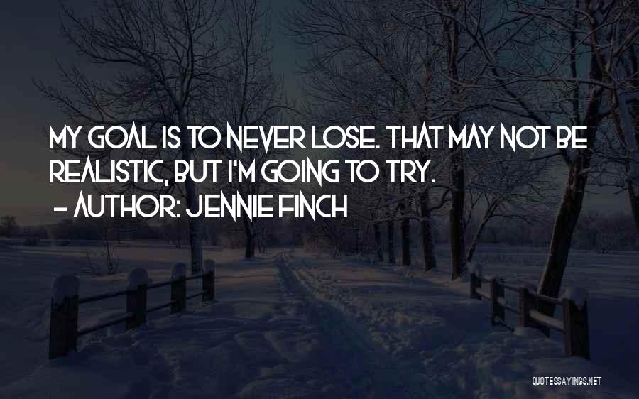 Jennie Finch Quotes: My Goal Is To Never Lose. That May Not Be Realistic, But I'm Going To Try.