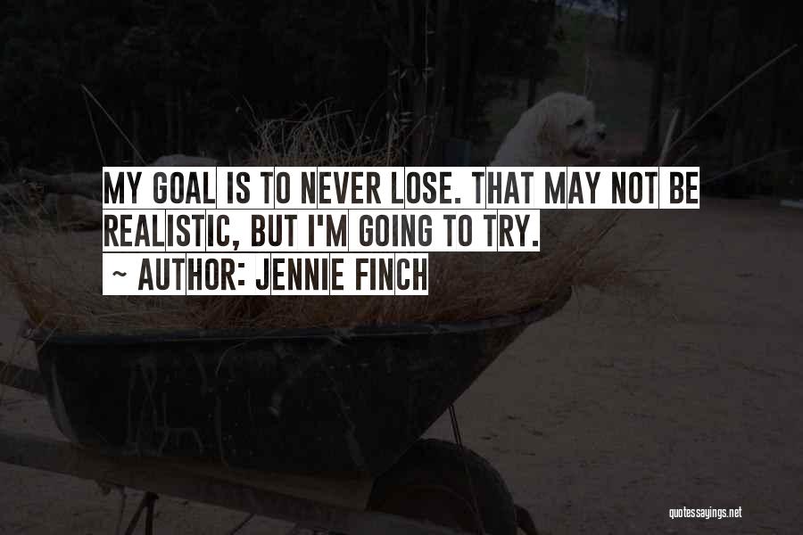 Jennie Finch Quotes: My Goal Is To Never Lose. That May Not Be Realistic, But I'm Going To Try.