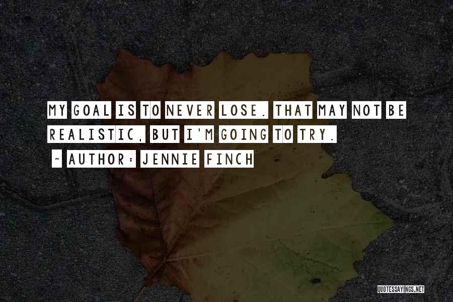 Jennie Finch Quotes: My Goal Is To Never Lose. That May Not Be Realistic, But I'm Going To Try.