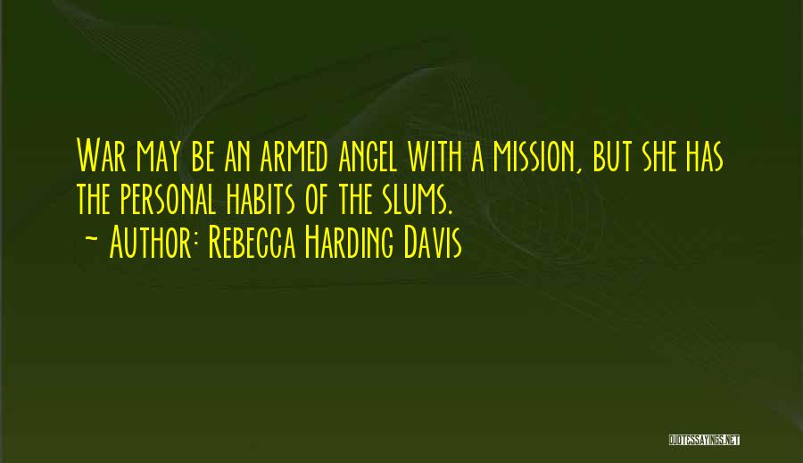 Rebecca Harding Davis Quotes: War May Be An Armed Angel With A Mission, But She Has The Personal Habits Of The Slums.