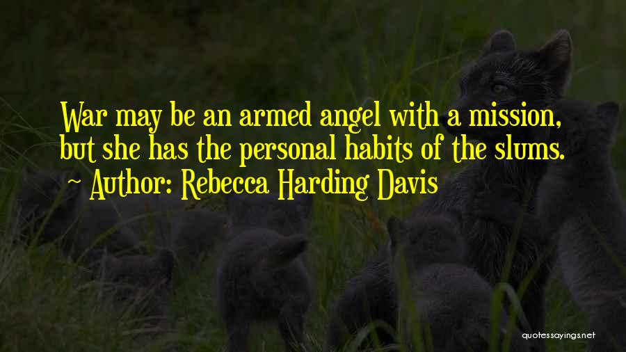 Rebecca Harding Davis Quotes: War May Be An Armed Angel With A Mission, But She Has The Personal Habits Of The Slums.