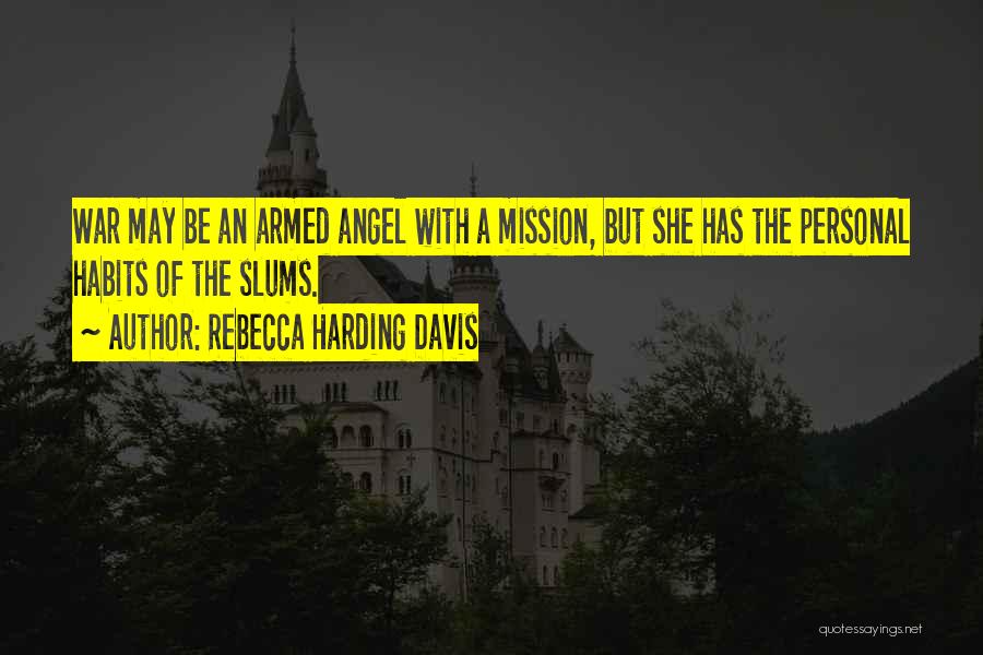 Rebecca Harding Davis Quotes: War May Be An Armed Angel With A Mission, But She Has The Personal Habits Of The Slums.