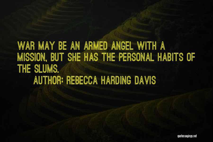 Rebecca Harding Davis Quotes: War May Be An Armed Angel With A Mission, But She Has The Personal Habits Of The Slums.