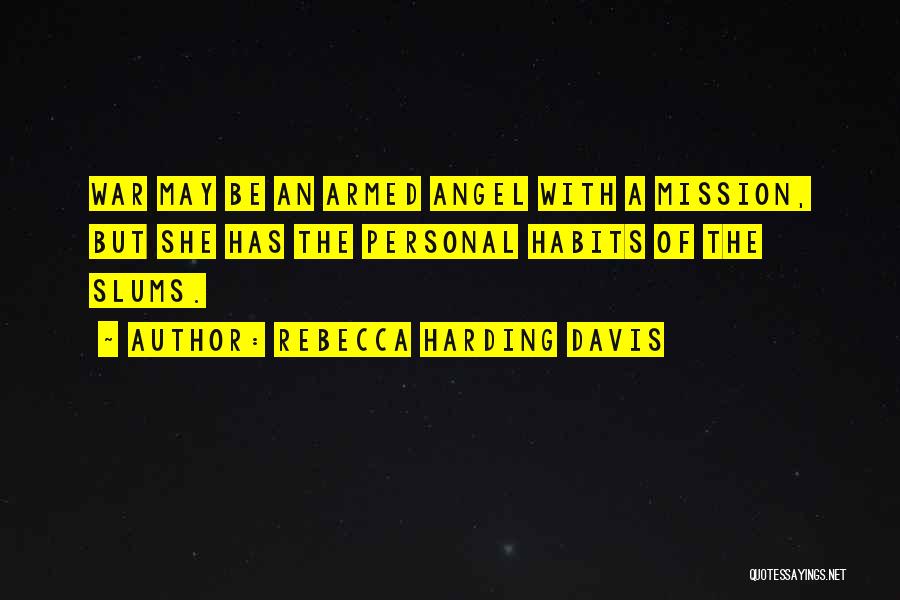 Rebecca Harding Davis Quotes: War May Be An Armed Angel With A Mission, But She Has The Personal Habits Of The Slums.