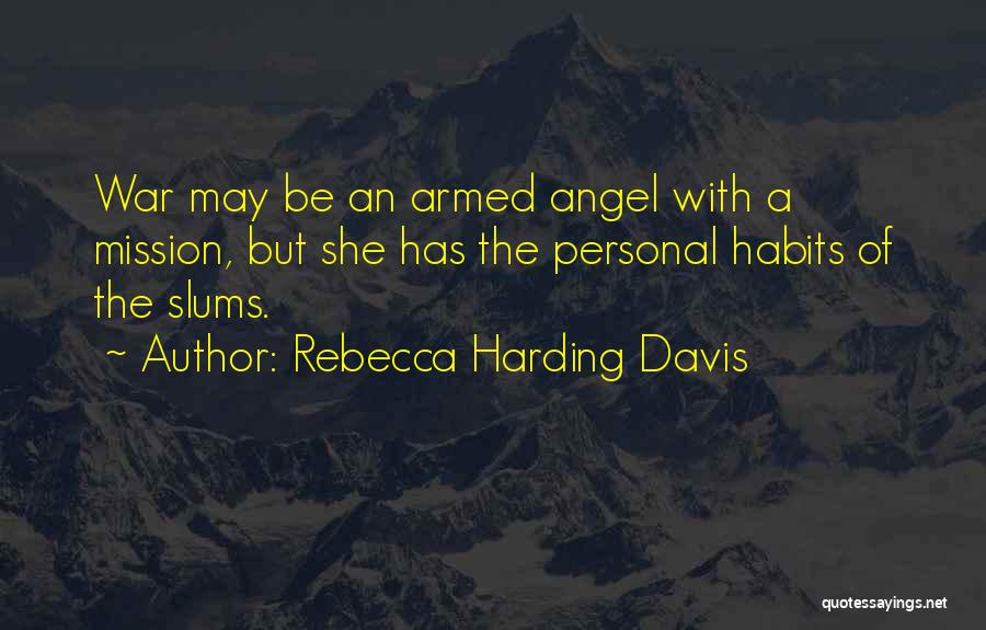 Rebecca Harding Davis Quotes: War May Be An Armed Angel With A Mission, But She Has The Personal Habits Of The Slums.