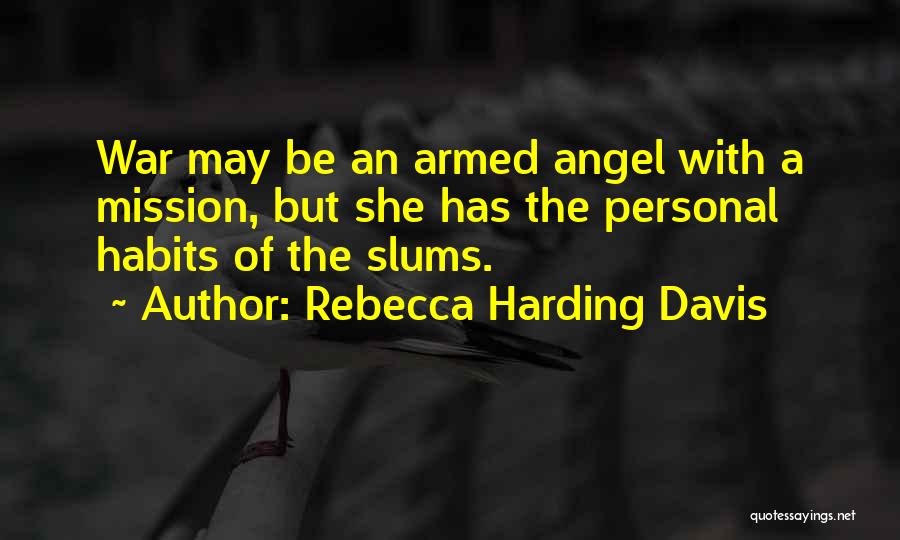 Rebecca Harding Davis Quotes: War May Be An Armed Angel With A Mission, But She Has The Personal Habits Of The Slums.