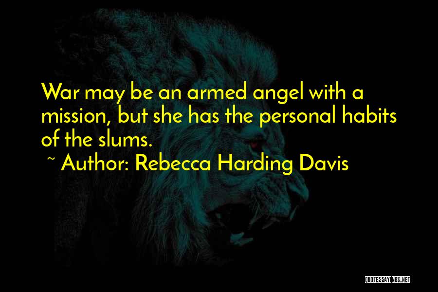 Rebecca Harding Davis Quotes: War May Be An Armed Angel With A Mission, But She Has The Personal Habits Of The Slums.