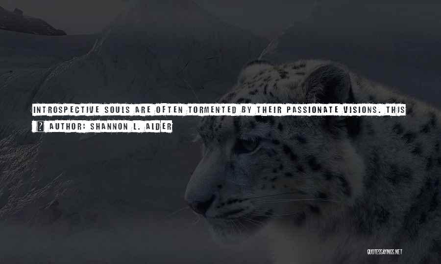 Shannon L. Alder Quotes: Introspective Souls Are Often Tormented By Their Passionate Visions. This Is Because Visionaries See What Shall Be And Wake Up