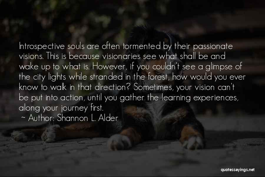 Shannon L. Alder Quotes: Introspective Souls Are Often Tormented By Their Passionate Visions. This Is Because Visionaries See What Shall Be And Wake Up