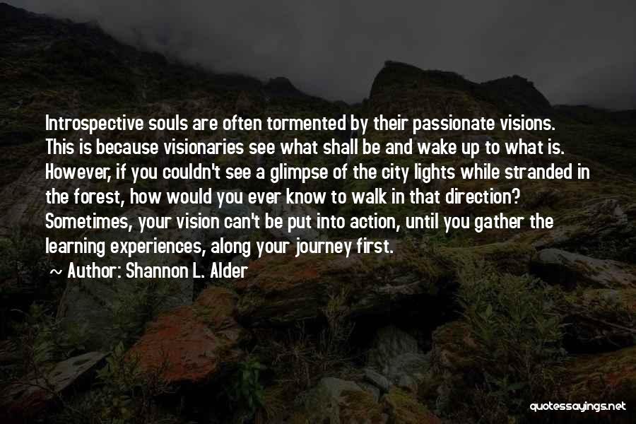 Shannon L. Alder Quotes: Introspective Souls Are Often Tormented By Their Passionate Visions. This Is Because Visionaries See What Shall Be And Wake Up