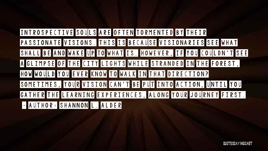 Shannon L. Alder Quotes: Introspective Souls Are Often Tormented By Their Passionate Visions. This Is Because Visionaries See What Shall Be And Wake Up