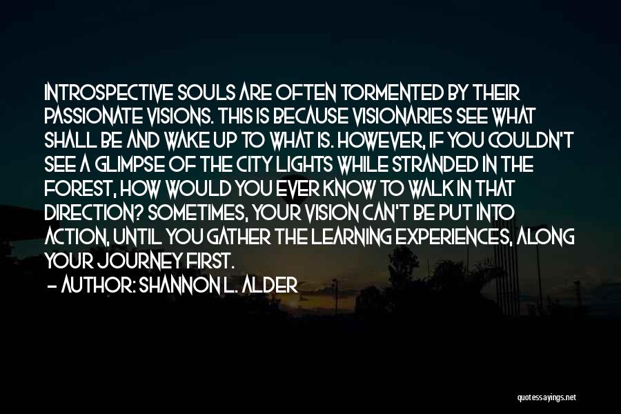 Shannon L. Alder Quotes: Introspective Souls Are Often Tormented By Their Passionate Visions. This Is Because Visionaries See What Shall Be And Wake Up