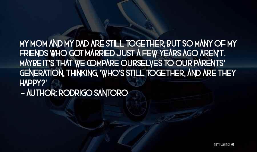 Rodrigo Santoro Quotes: My Mom And My Dad Are Still Together, But So Many Of My Friends Who Got Married Just A Few