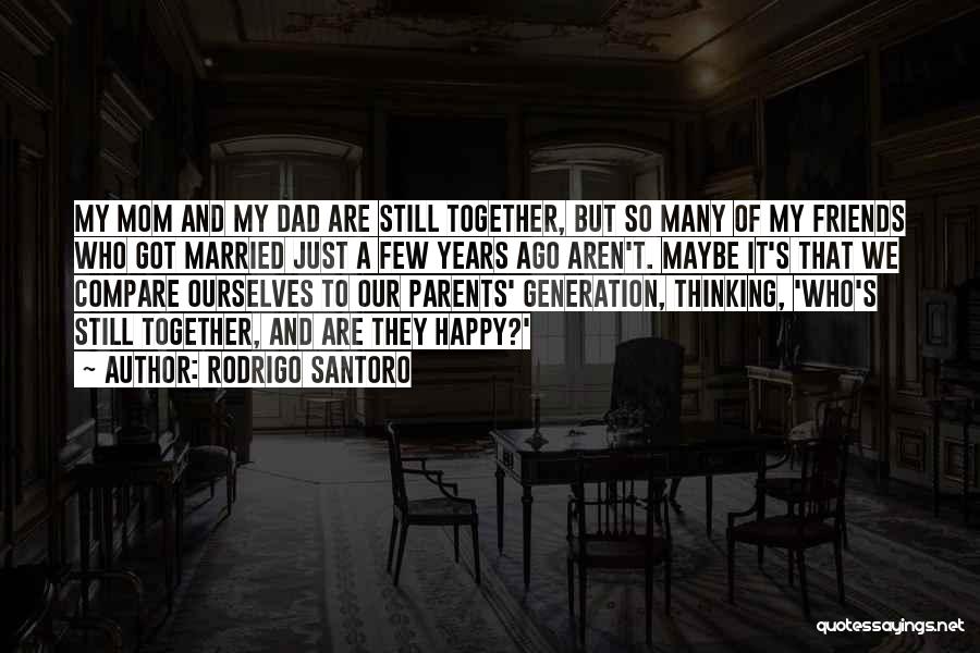 Rodrigo Santoro Quotes: My Mom And My Dad Are Still Together, But So Many Of My Friends Who Got Married Just A Few