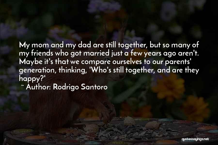 Rodrigo Santoro Quotes: My Mom And My Dad Are Still Together, But So Many Of My Friends Who Got Married Just A Few