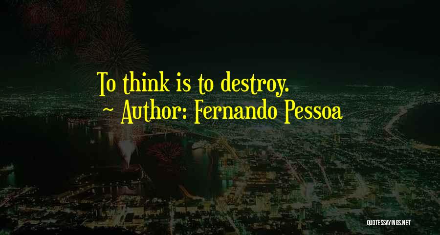 Fernando Pessoa Quotes: To Think Is To Destroy.