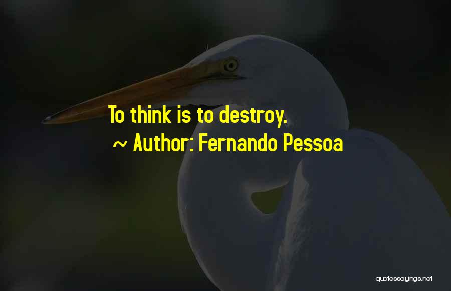 Fernando Pessoa Quotes: To Think Is To Destroy.