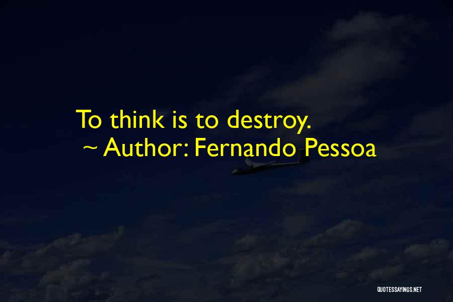 Fernando Pessoa Quotes: To Think Is To Destroy.