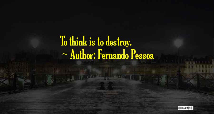 Fernando Pessoa Quotes: To Think Is To Destroy.