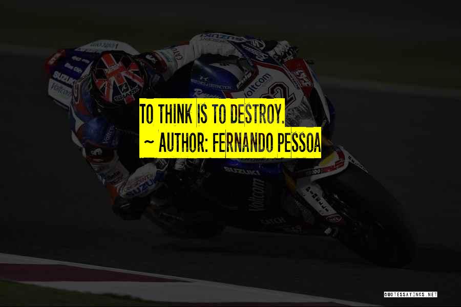 Fernando Pessoa Quotes: To Think Is To Destroy.