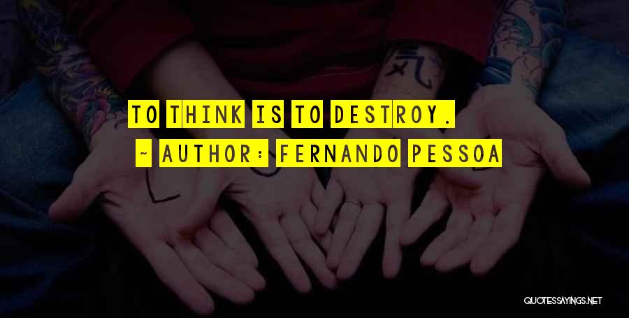 Fernando Pessoa Quotes: To Think Is To Destroy.