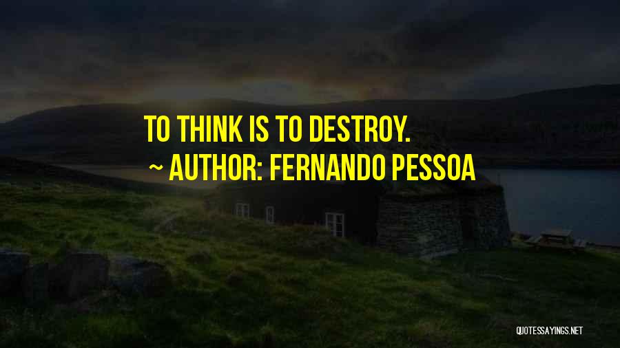 Fernando Pessoa Quotes: To Think Is To Destroy.