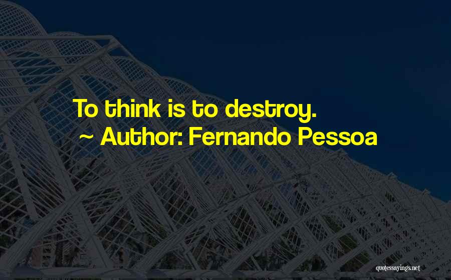 Fernando Pessoa Quotes: To Think Is To Destroy.