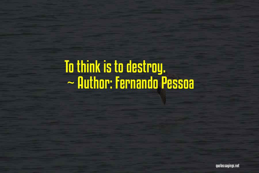 Fernando Pessoa Quotes: To Think Is To Destroy.