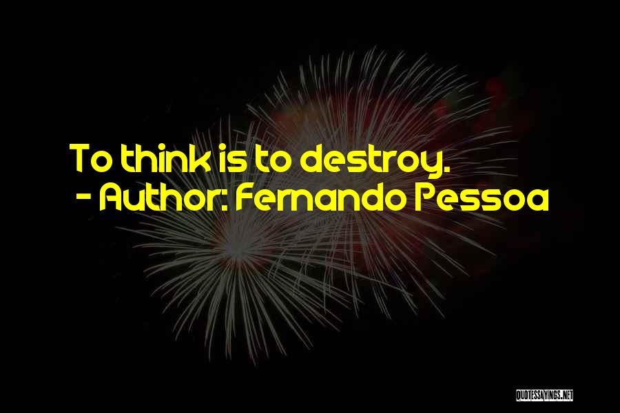 Fernando Pessoa Quotes: To Think Is To Destroy.