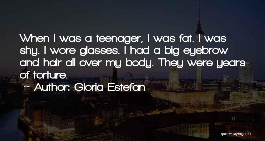 Gloria Estefan Quotes: When I Was A Teenager, I Was Fat. I Was Shy. I Wore Glasses. I Had A Big Eyebrow And