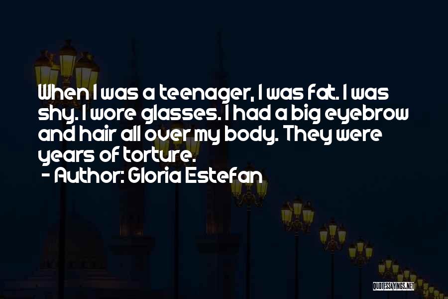 Gloria Estefan Quotes: When I Was A Teenager, I Was Fat. I Was Shy. I Wore Glasses. I Had A Big Eyebrow And