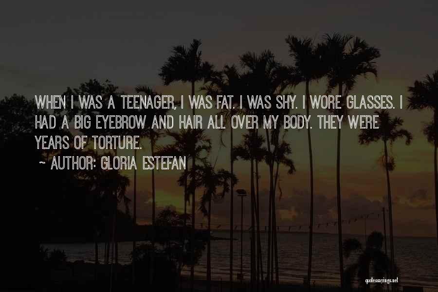 Gloria Estefan Quotes: When I Was A Teenager, I Was Fat. I Was Shy. I Wore Glasses. I Had A Big Eyebrow And