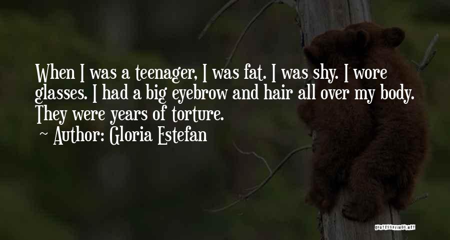 Gloria Estefan Quotes: When I Was A Teenager, I Was Fat. I Was Shy. I Wore Glasses. I Had A Big Eyebrow And
