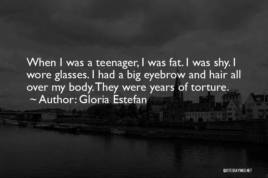 Gloria Estefan Quotes: When I Was A Teenager, I Was Fat. I Was Shy. I Wore Glasses. I Had A Big Eyebrow And