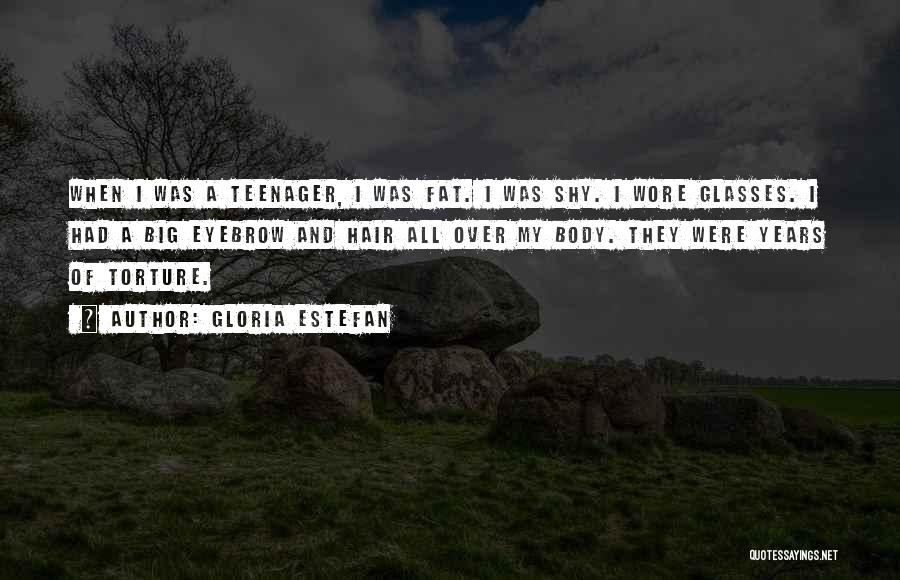 Gloria Estefan Quotes: When I Was A Teenager, I Was Fat. I Was Shy. I Wore Glasses. I Had A Big Eyebrow And