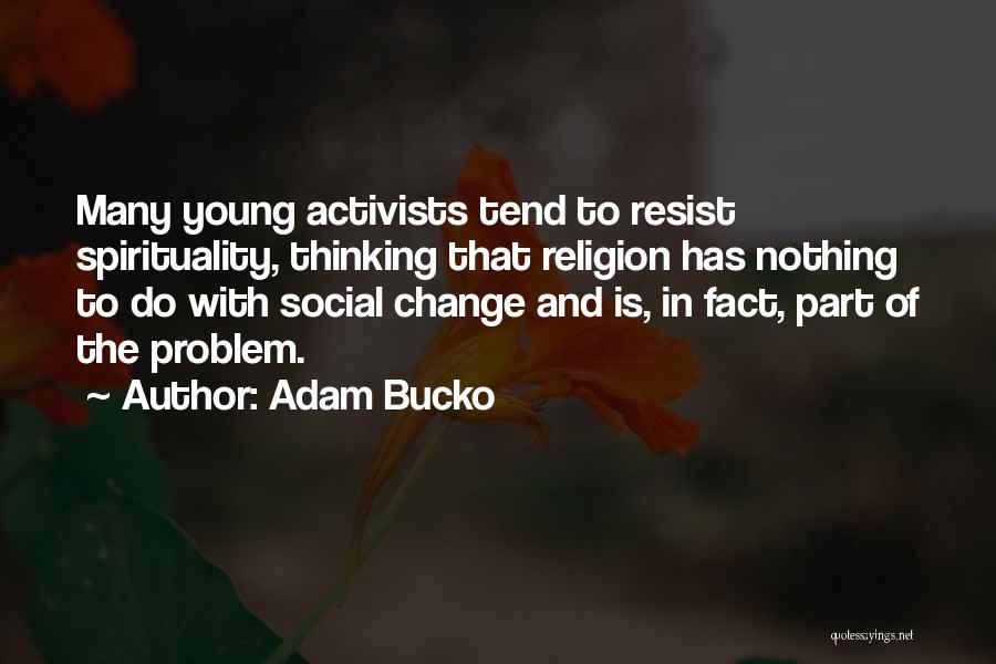 Adam Bucko Quotes: Many Young Activists Tend To Resist Spirituality, Thinking That Religion Has Nothing To Do With Social Change And Is, In