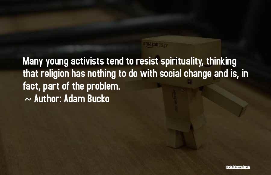 Adam Bucko Quotes: Many Young Activists Tend To Resist Spirituality, Thinking That Religion Has Nothing To Do With Social Change And Is, In