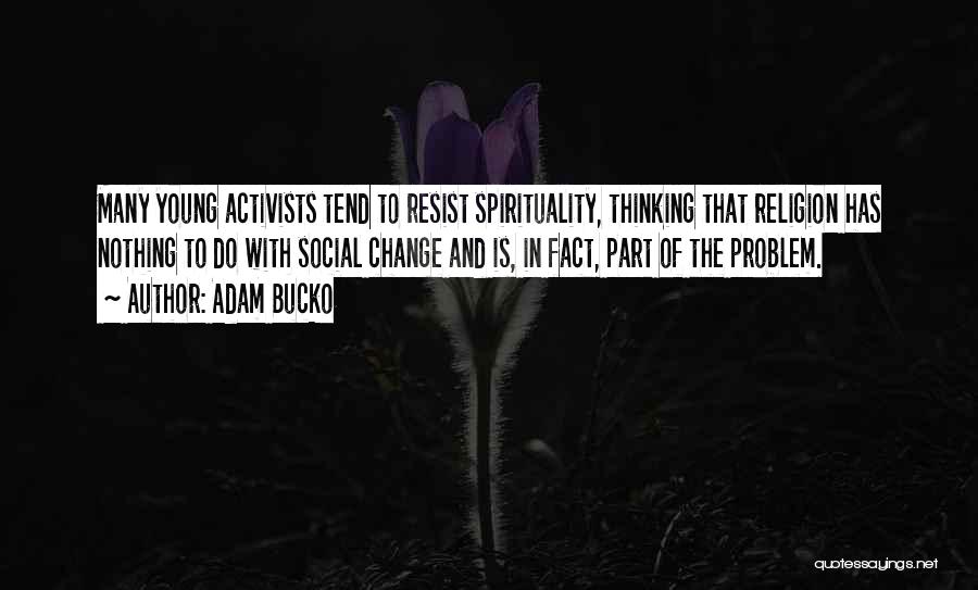 Adam Bucko Quotes: Many Young Activists Tend To Resist Spirituality, Thinking That Religion Has Nothing To Do With Social Change And Is, In