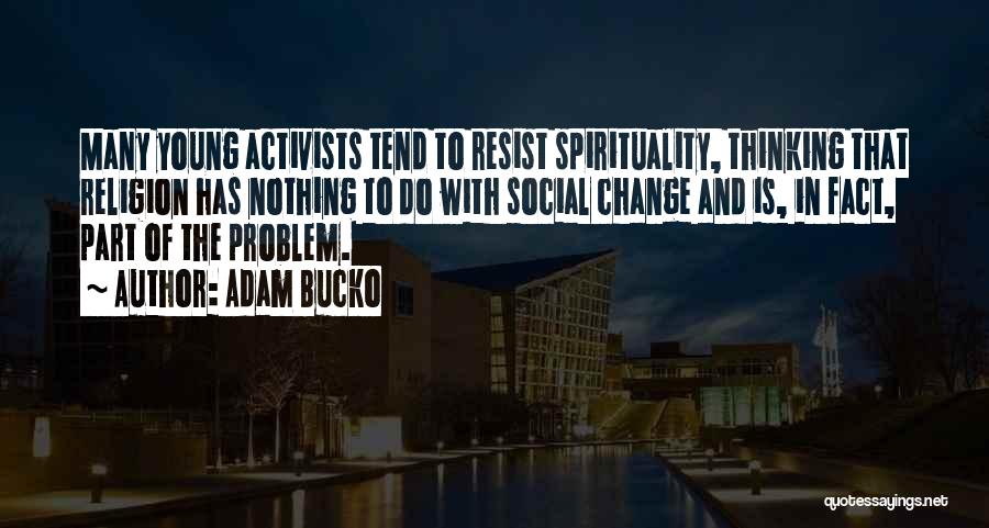 Adam Bucko Quotes: Many Young Activists Tend To Resist Spirituality, Thinking That Religion Has Nothing To Do With Social Change And Is, In