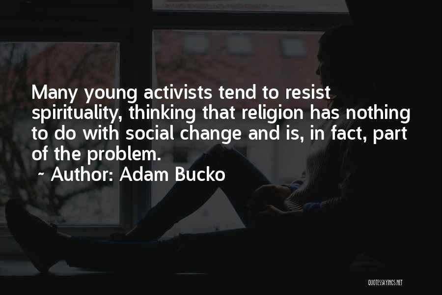 Adam Bucko Quotes: Many Young Activists Tend To Resist Spirituality, Thinking That Religion Has Nothing To Do With Social Change And Is, In