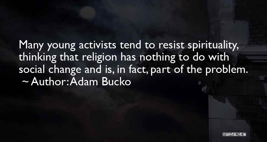 Adam Bucko Quotes: Many Young Activists Tend To Resist Spirituality, Thinking That Religion Has Nothing To Do With Social Change And Is, In