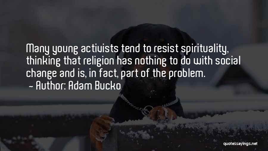Adam Bucko Quotes: Many Young Activists Tend To Resist Spirituality, Thinking That Religion Has Nothing To Do With Social Change And Is, In