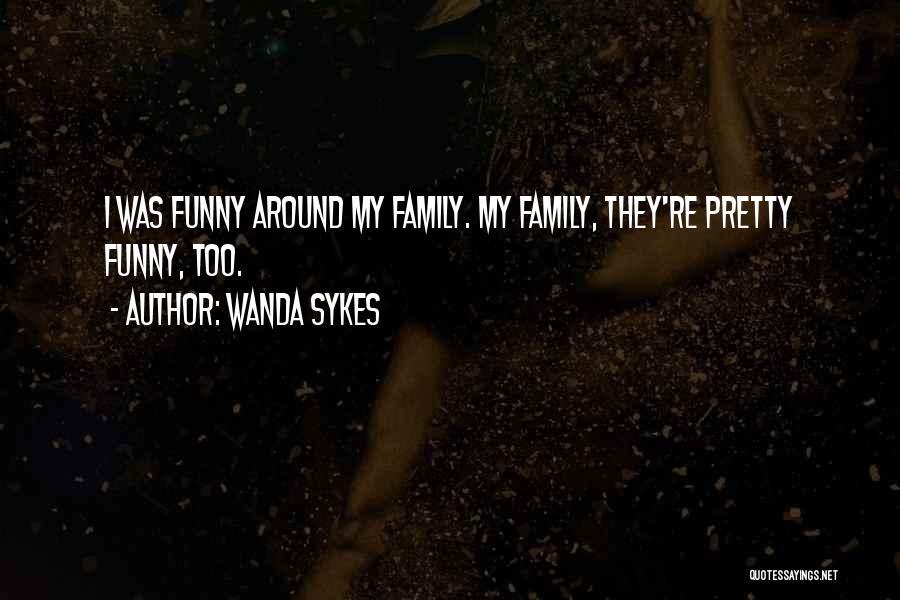 Wanda Sykes Quotes: I Was Funny Around My Family. My Family, They're Pretty Funny, Too.