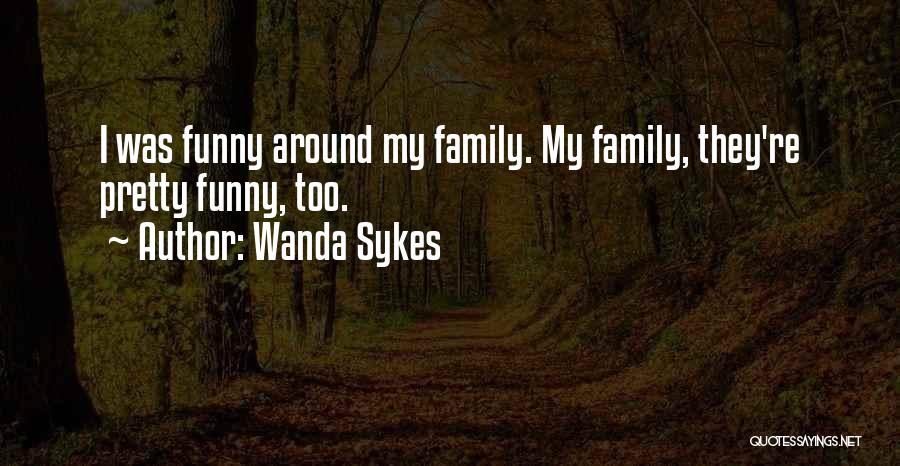 Wanda Sykes Quotes: I Was Funny Around My Family. My Family, They're Pretty Funny, Too.