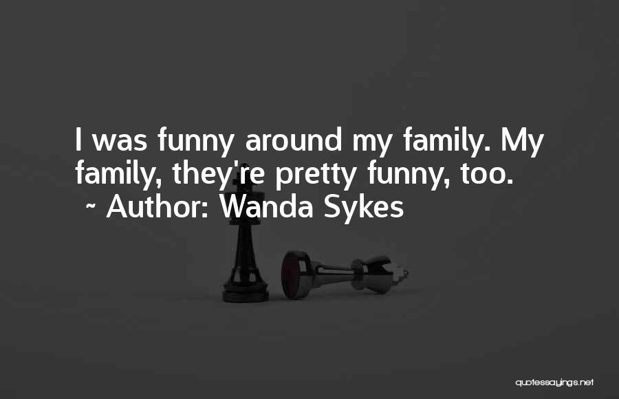 Wanda Sykes Quotes: I Was Funny Around My Family. My Family, They're Pretty Funny, Too.