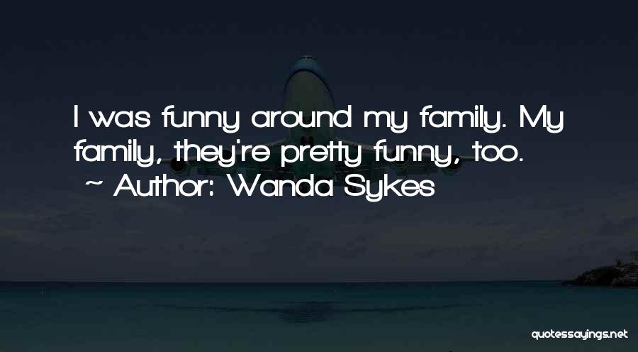 Wanda Sykes Quotes: I Was Funny Around My Family. My Family, They're Pretty Funny, Too.
