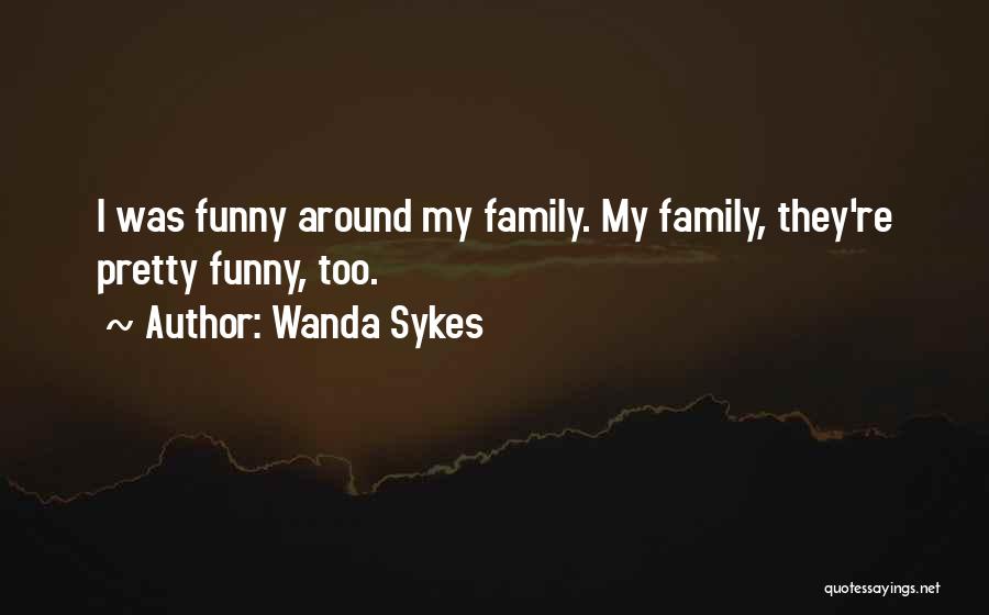 Wanda Sykes Quotes: I Was Funny Around My Family. My Family, They're Pretty Funny, Too.