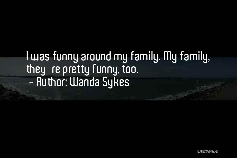 Wanda Sykes Quotes: I Was Funny Around My Family. My Family, They're Pretty Funny, Too.
