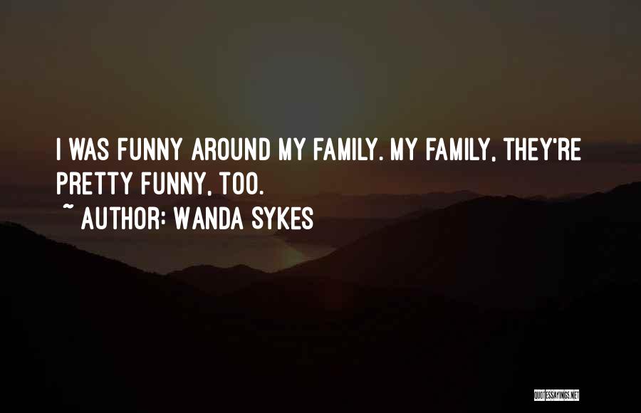 Wanda Sykes Quotes: I Was Funny Around My Family. My Family, They're Pretty Funny, Too.