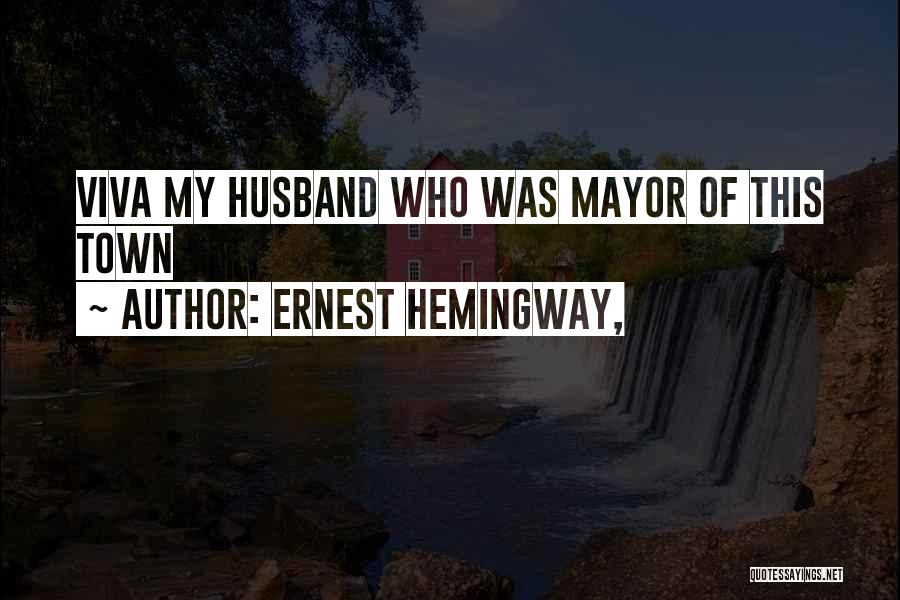 Ernest Hemingway, Quotes: Viva My Husband Who Was Mayor Of This Town